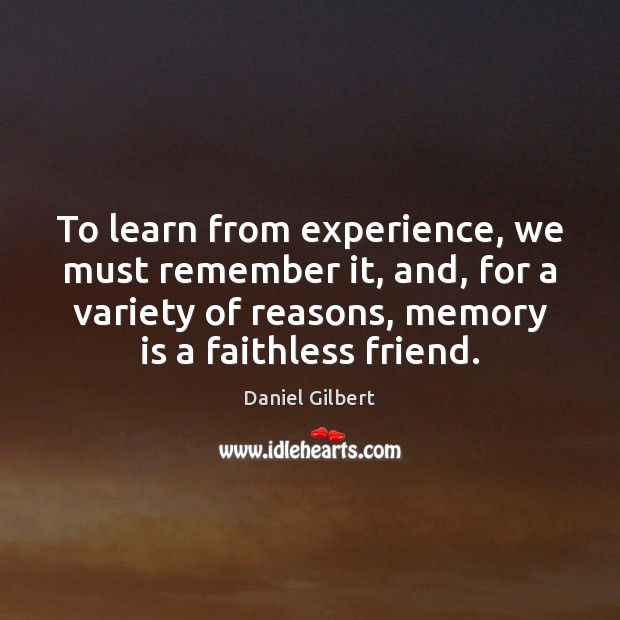 To learn from experience, we must remember it, and, for a variety Daniel Gilbert Picture Quote