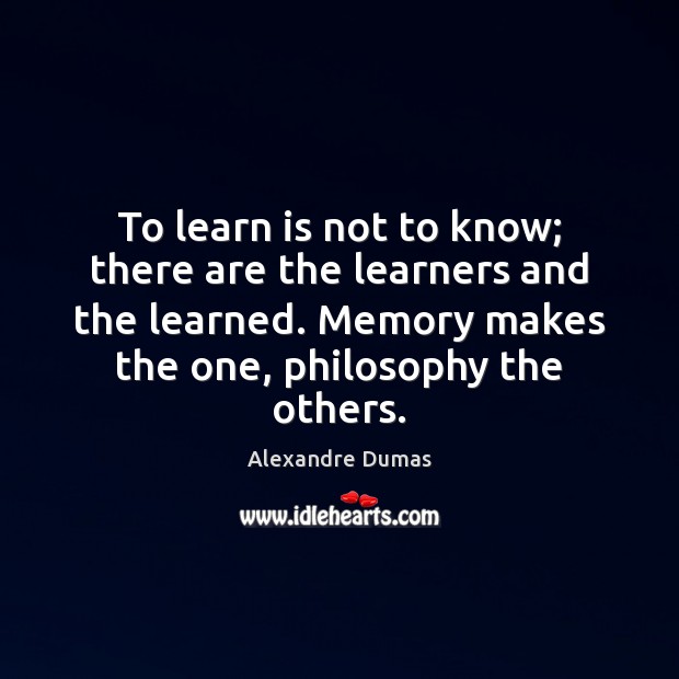 To learn is not to know; there are the learners and the 
