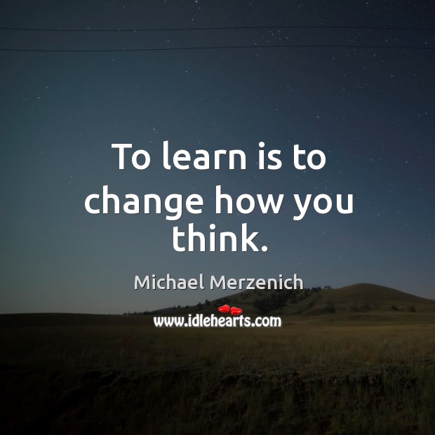 To learn is to change how you think. Michael Merzenich Picture Quote