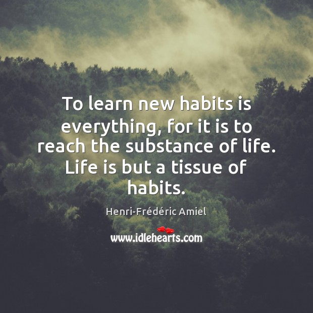 To learn new habits is everything, for it is to reach the Henri-Frédéric Amiel Picture Quote