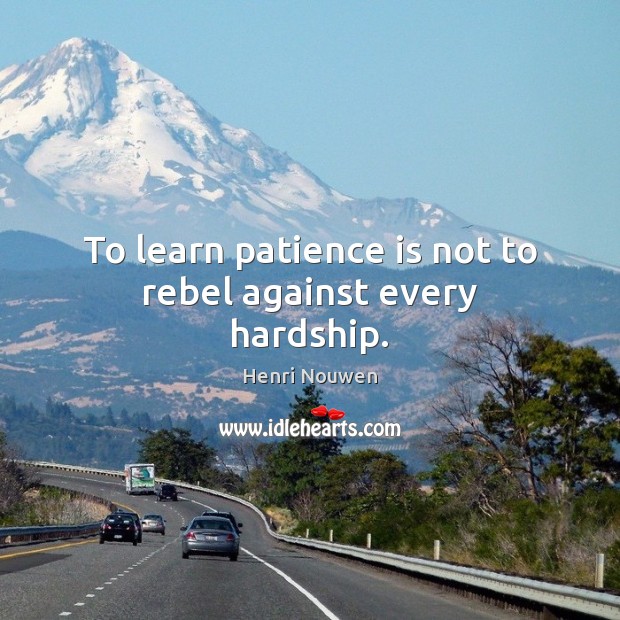 To learn patience is not to rebel against every hardship. Image