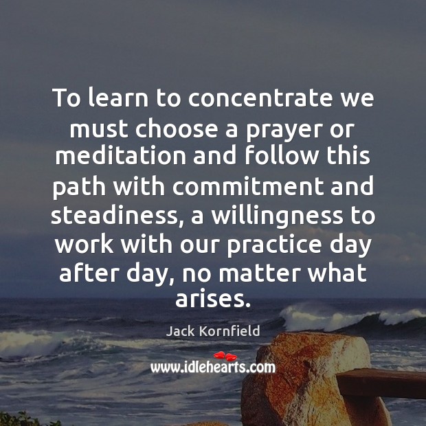 To learn to concentrate we must choose a prayer or meditation and Jack Kornfield Picture Quote