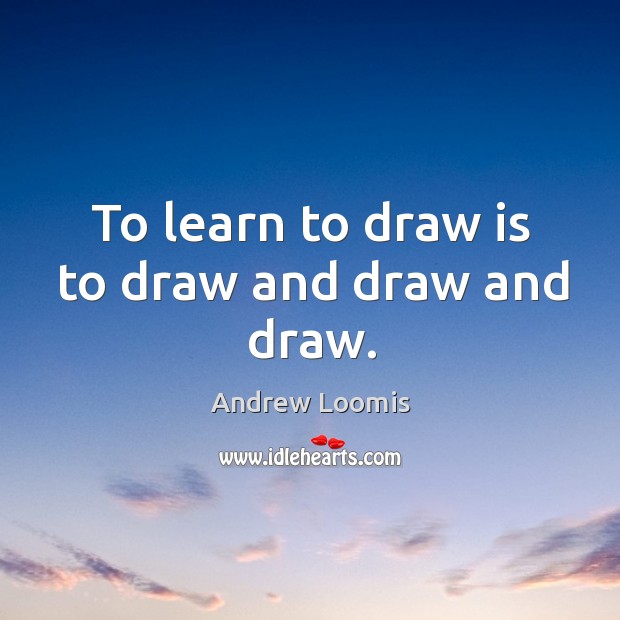 To learn to draw is to draw and draw and draw. Andrew Loomis Picture Quote