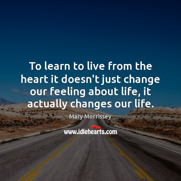 To learn to live from the heart it doesn’t just change our Mary Morrissey Picture Quote