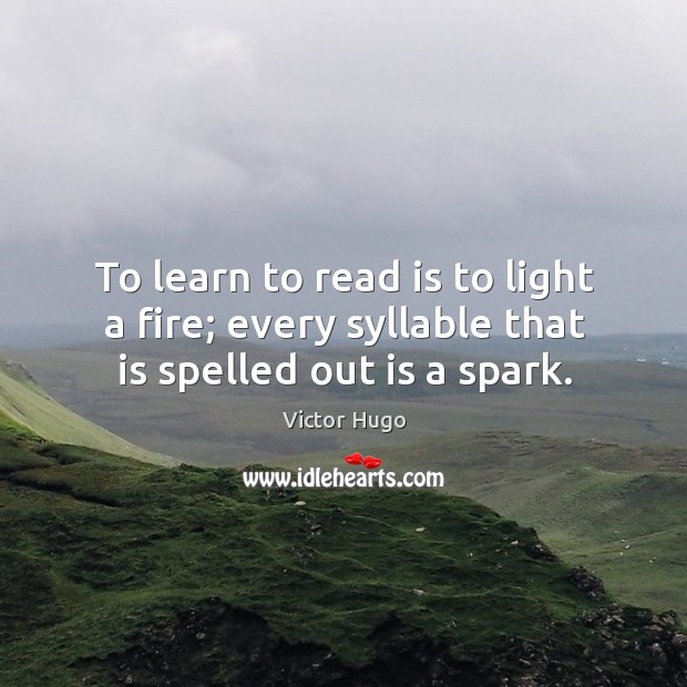 To learn to read is to light a fire; every syllable that is spelled out is a spark. Victor Hugo Picture Quote
