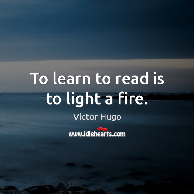 To learn to read is to light a fire. Victor Hugo Picture Quote
