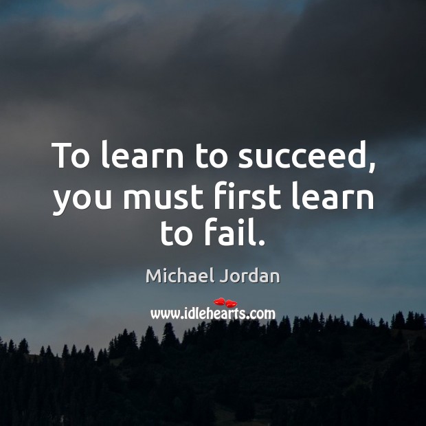 To learn to succeed, you must first learn to fail. Michael Jordan Picture Quote