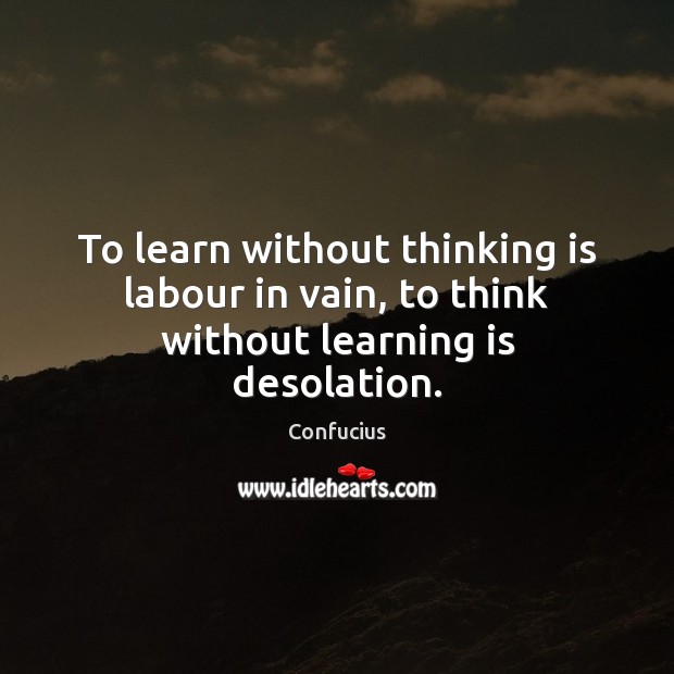 To learn without thinking is labour in vain, to think without learning is desolation. Learning Quotes Image