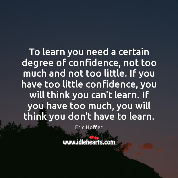 To learn you need a certain degree of confidence, not too much Eric Hoffer Picture Quote