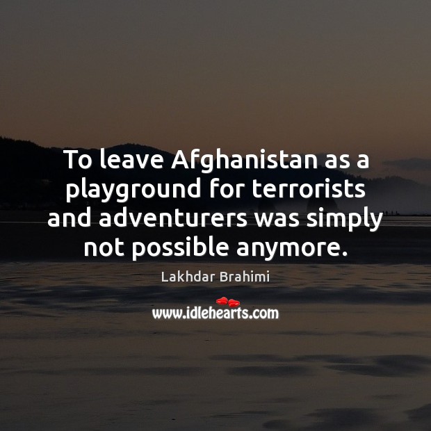 To leave Afghanistan as a playground for terrorists and adventurers was simply Lakhdar Brahimi Picture Quote