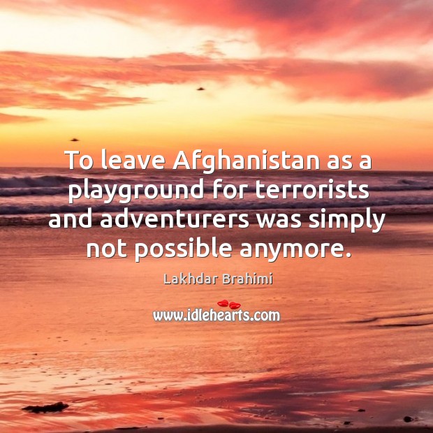 To leave afghanistan as a playground for terrorists and adventurers was simply not possible anymore. Lakhdar Brahimi Picture Quote