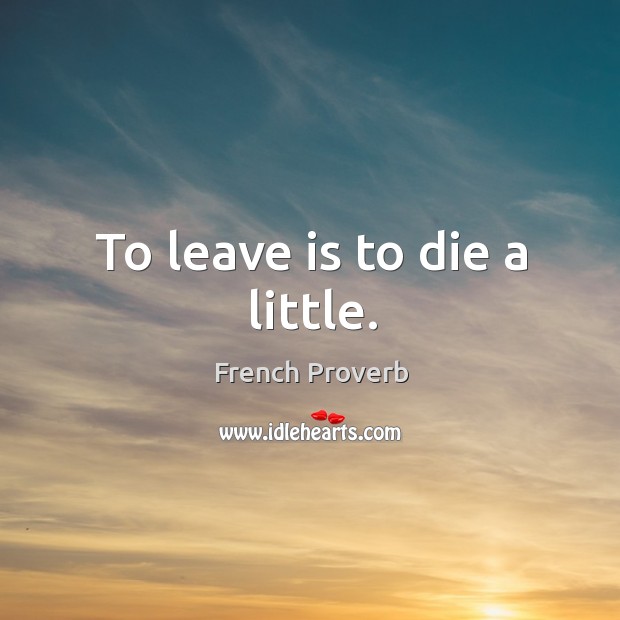 To leave is to die a little. French Proverbs Image