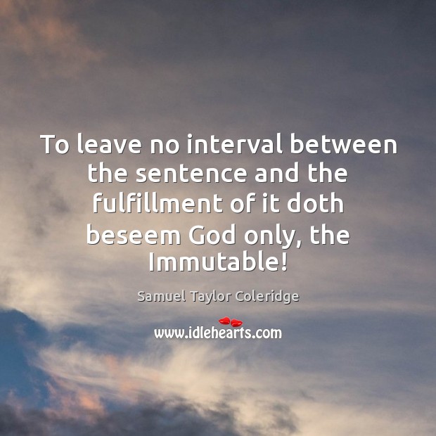To leave no interval between the sentence and the fulfillment of it Samuel Taylor Coleridge Picture Quote