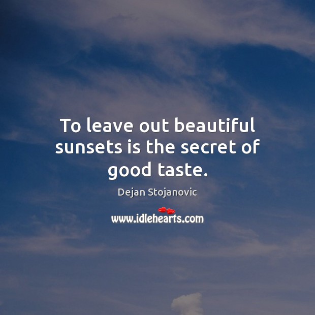 To leave out beautiful sunsets is the secret of good taste. Dejan Stojanovic Picture Quote
