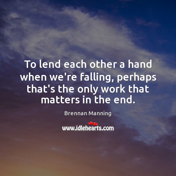 To lend each other a hand when we’re falling, perhaps that’s the Brennan Manning Picture Quote