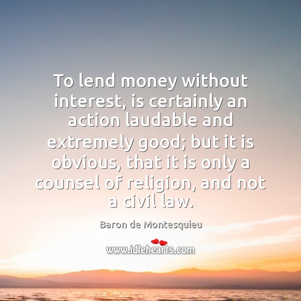 To lend money without interest, is certainly an action laudable and extremely Baron de Montesquieu Picture Quote