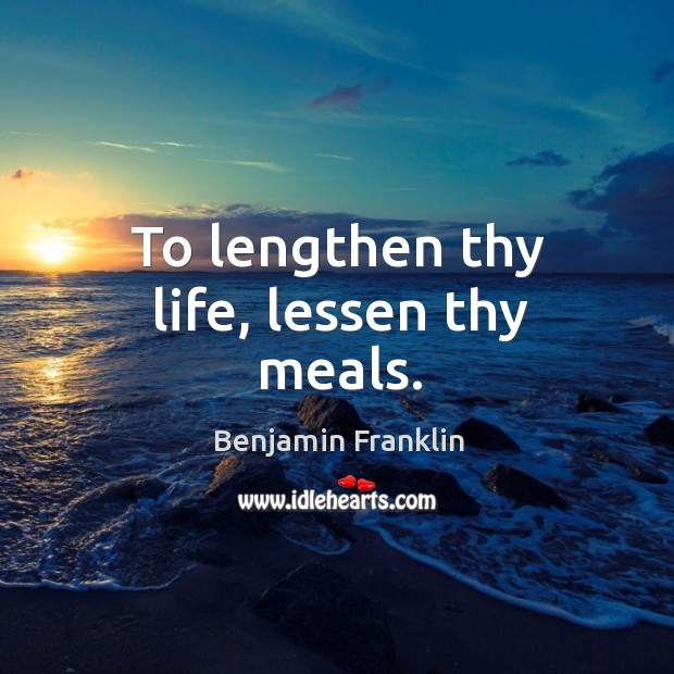 To lengthen thy life, lessen thy meals. Benjamin Franklin Picture Quote