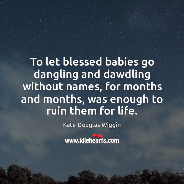 To let blessed babies go dangling and dawdling without names, for months Kate Douglas Wiggin Picture Quote