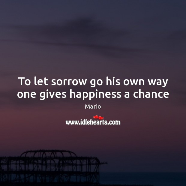 To let sorrow go his own way one gives happiness a chance Mario Picture Quote