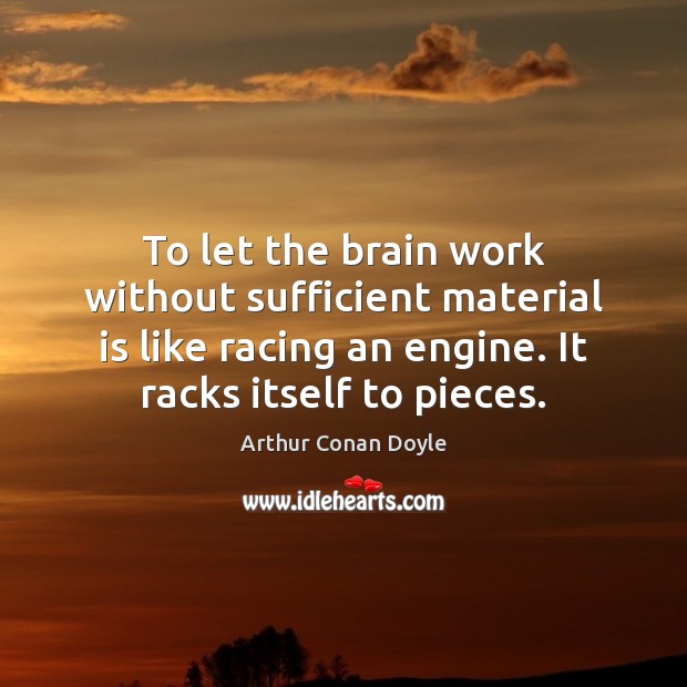 To let the brain work without sufficient material is like racing an Arthur Conan Doyle Picture Quote