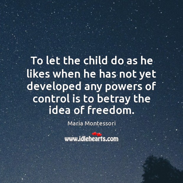 To let the child do as he likes when he has not Maria Montessori Picture Quote
