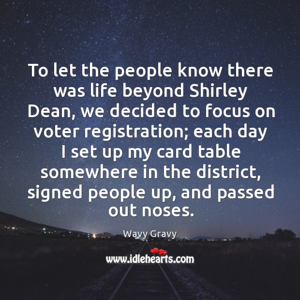 To let the people know there was life beyond shirley dean, we decided to focus on voter registration Wavy Gravy Picture Quote