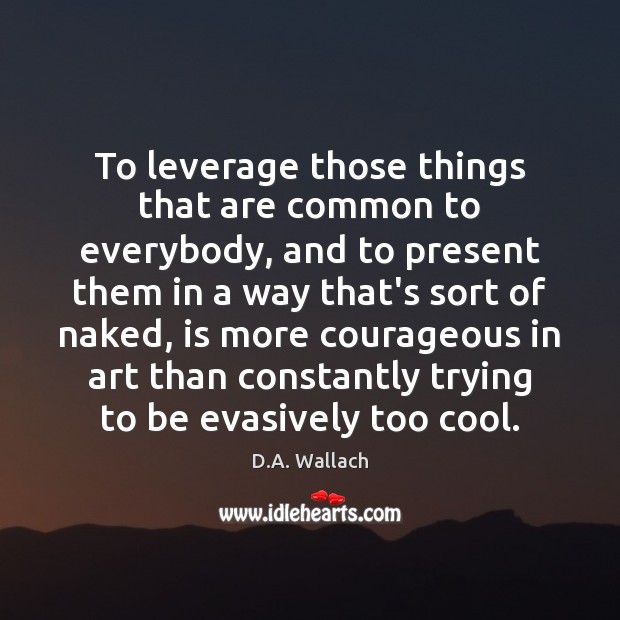 To leverage those things that are common to everybody, and to present D.A. Wallach Picture Quote