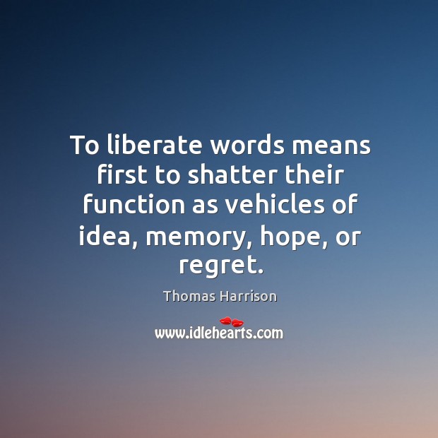 To liberate words means first to shatter their function as vehicles of idea, memory, hope, or regret. Thomas Harrison Picture Quote