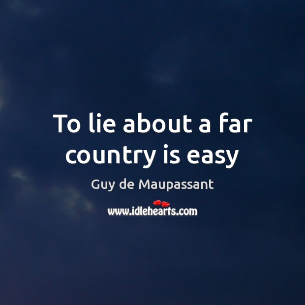 To lie about a far country is easy Guy de Maupassant Picture Quote
