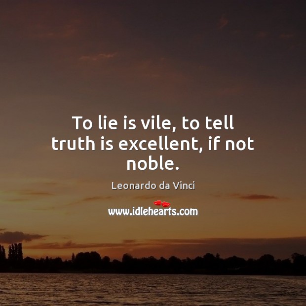 To lie is vile, to tell truth is excellent, if not noble. Leonardo da Vinci Picture Quote
