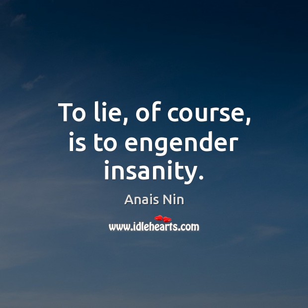 To lie, of course, is to engender insanity. Anais Nin Picture Quote