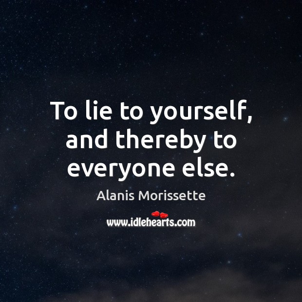 To lie to yourself, and thereby to everyone else. Alanis Morissette Picture Quote