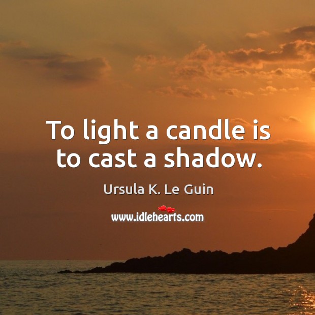 To light a candle is to cast a shadow. Ursula K. Le Guin Picture Quote