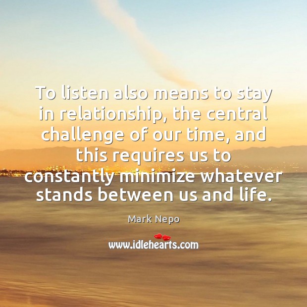 To listen also means to stay in relationship, the central challenge of Mark Nepo Picture Quote