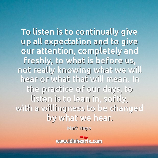 To listen is to continually give up all expectation and to give our attention Practice Quotes Image