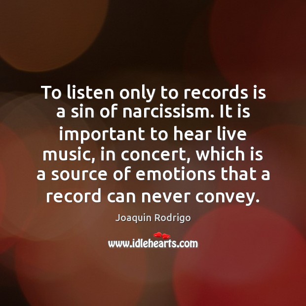 To listen only to records is a sin of narcissism. It is Joaquin Rodrigo Picture Quote