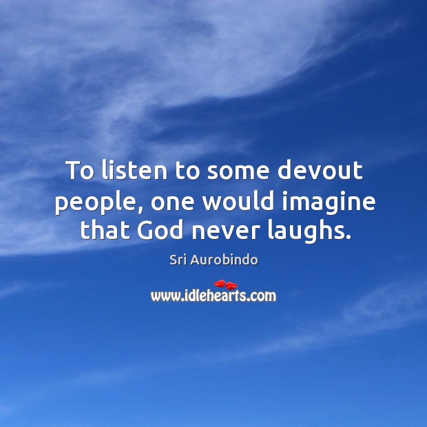 To listen to some devout people, one would imagine that God never laughs. Sri Aurobindo Picture Quote