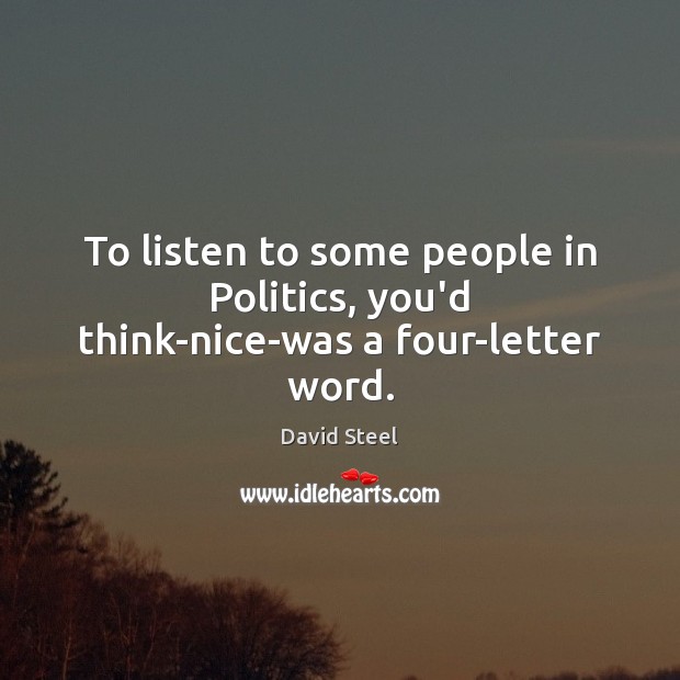 To listen to some people in Politics, you’d think-nice-was a four-letter word. David Steel Picture Quote