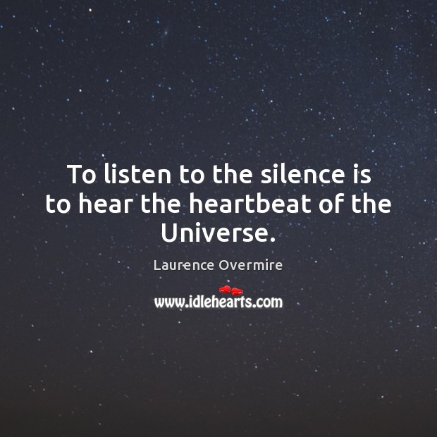 To listen to the silence is to hear the heartbeat of the Universe. Silence Quotes Image