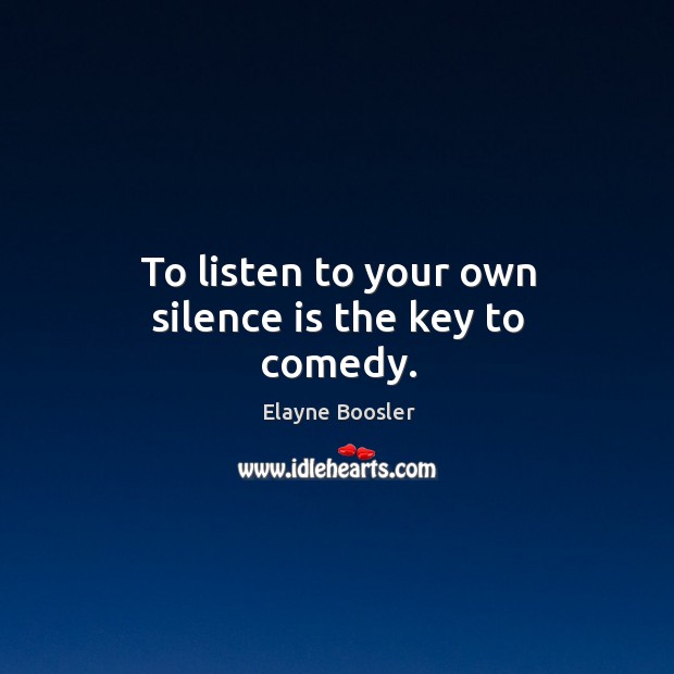 To listen to your own silence is the key to comedy. Silence Quotes Image