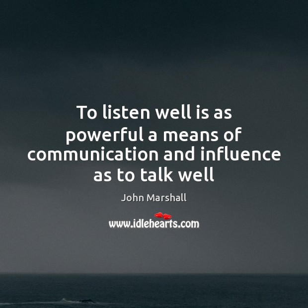 To listen well is as powerful a means of communication and influence as to talk well John Marshall Picture Quote