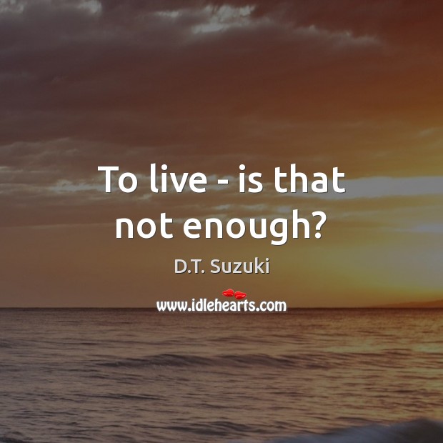 To live – is that not enough? D.T. Suzuki Picture Quote