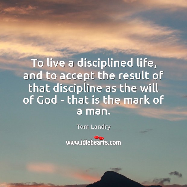 To live a disciplined life, and to accept the result of that Image