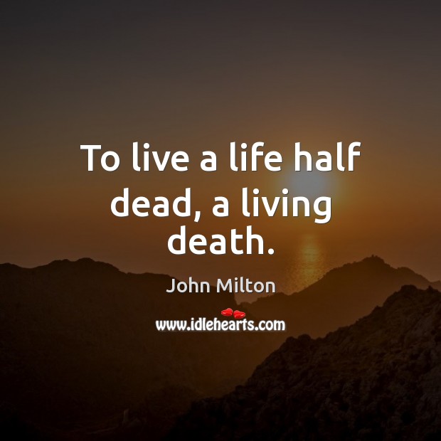 To live a life half dead, a living death. John Milton Picture Quote