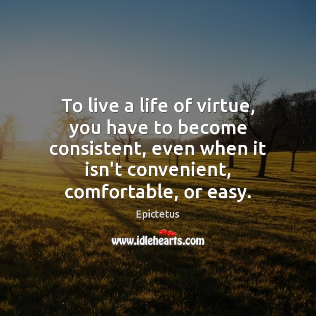 To live a life of virtue, you have to become consistent, even Image