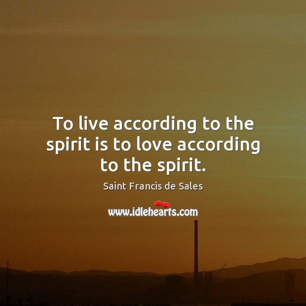 To live according to the spirit is to love according to the spirit. Saint Francis de Sales Picture Quote