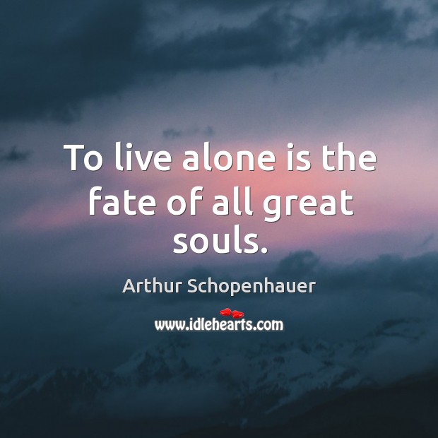 To live alone is the fate of all great souls. Arthur Schopenhauer Picture Quote