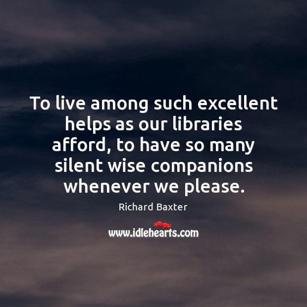 To live among such excellent helps as our libraries afford, to have Richard Baxter Picture Quote