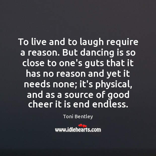 To live and to laugh require a reason. But dancing is so Dance Quotes Image