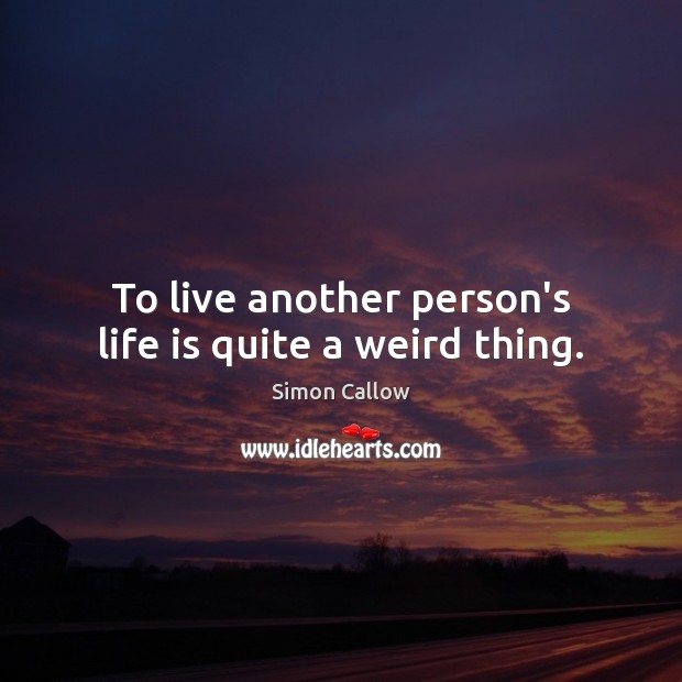 To live another person’s life is quite a weird thing. Simon Callow Picture Quote